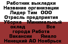 Работник выкладки › Название организации ­ Лидер Тим, ООО › Отрасль предприятия ­ Уборка › Минимальный оклад ­ 28 000 - Все города Работа » Вакансии   . Ямало-Ненецкий АО,Ноябрьск г.